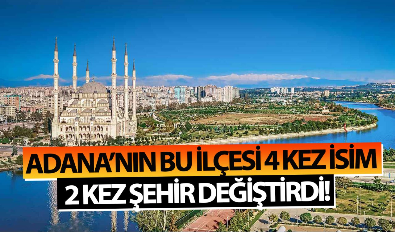  Adana’nın bu ilçesi 4 kez isim 2 kez şehir değiştirdi!