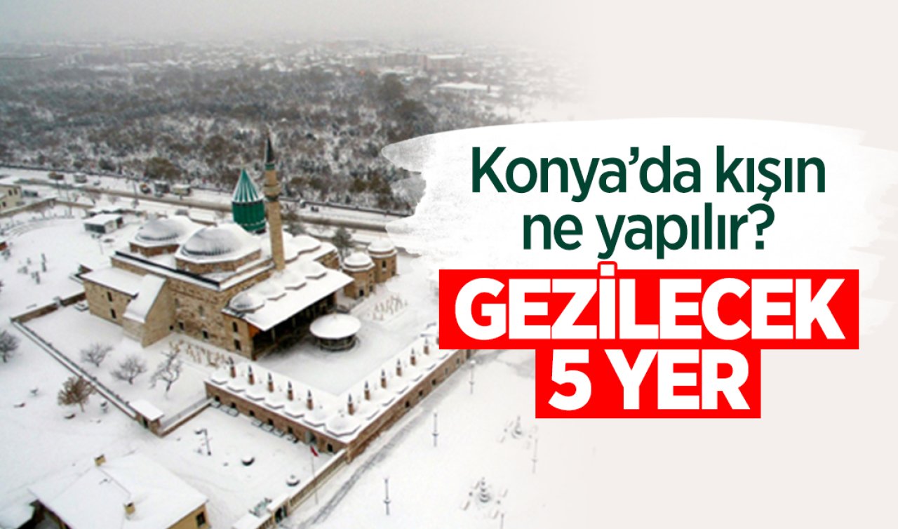  Konya’da kışın ne yapılır? Gezilecek 5 yer