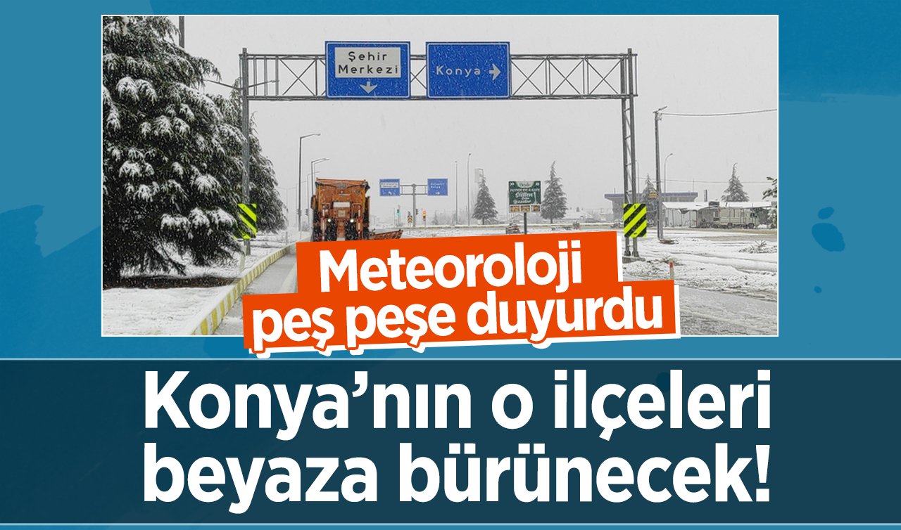 SON DAKİKA HAVA DURUMU | Meteoroloji peş peşe duyurdu: Konya’nın o ilçeleri beyaza bürünecek! 