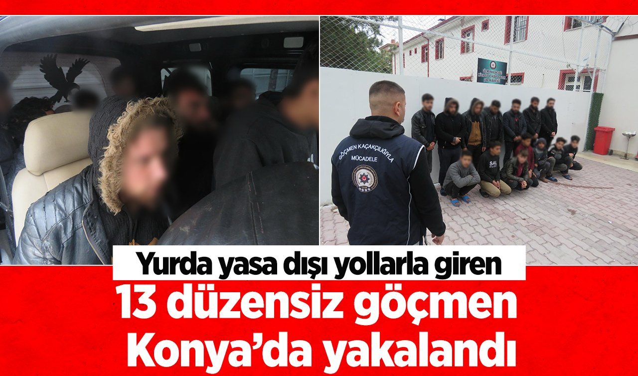 Yurda yasa dışı yollarla giren 13 düzensiz göçmen Konya’da yakalandı