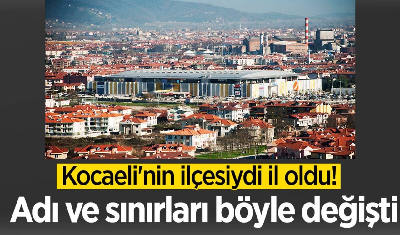 Kocaeli’nin ilçesiydi il oldu! Adı ve sınırları değişti