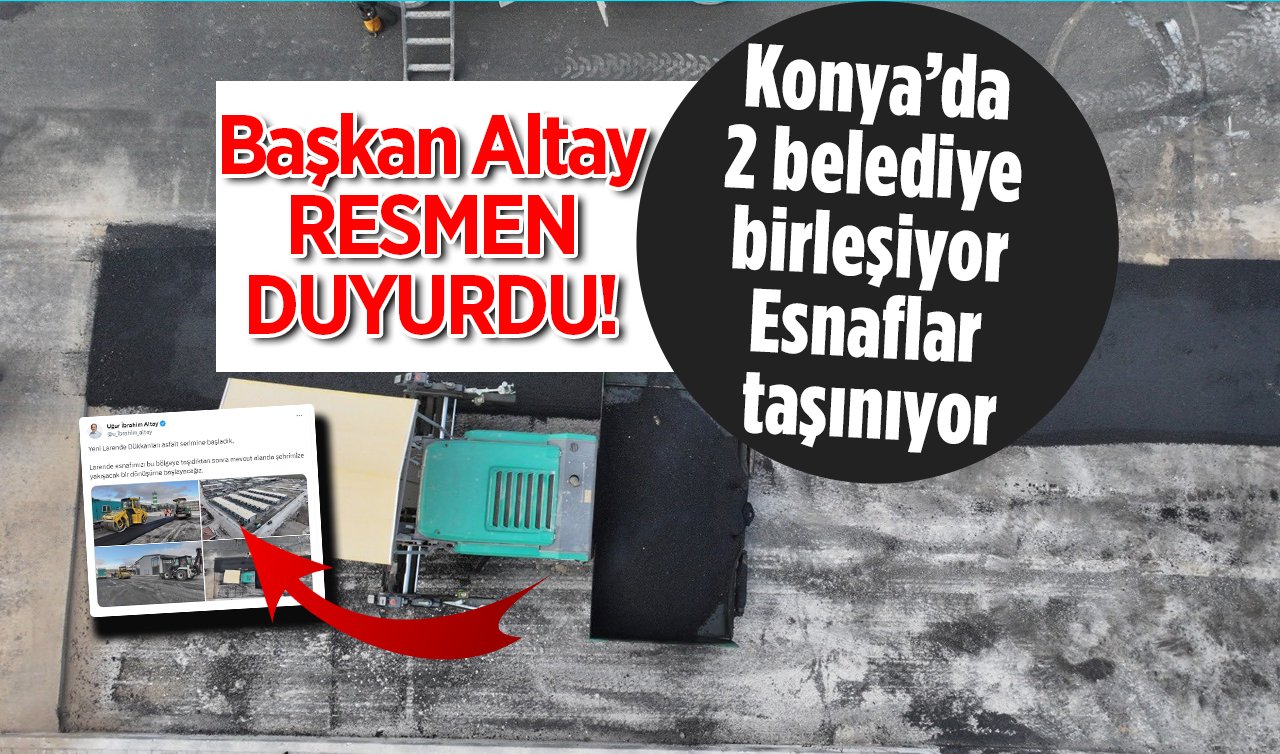 Başkan Altay RESMEN DUYURDU! Konya’da 2 belediye birleşiyor esnaflar taşınıyor: Şehre yakışacak dönüşüm başladı!