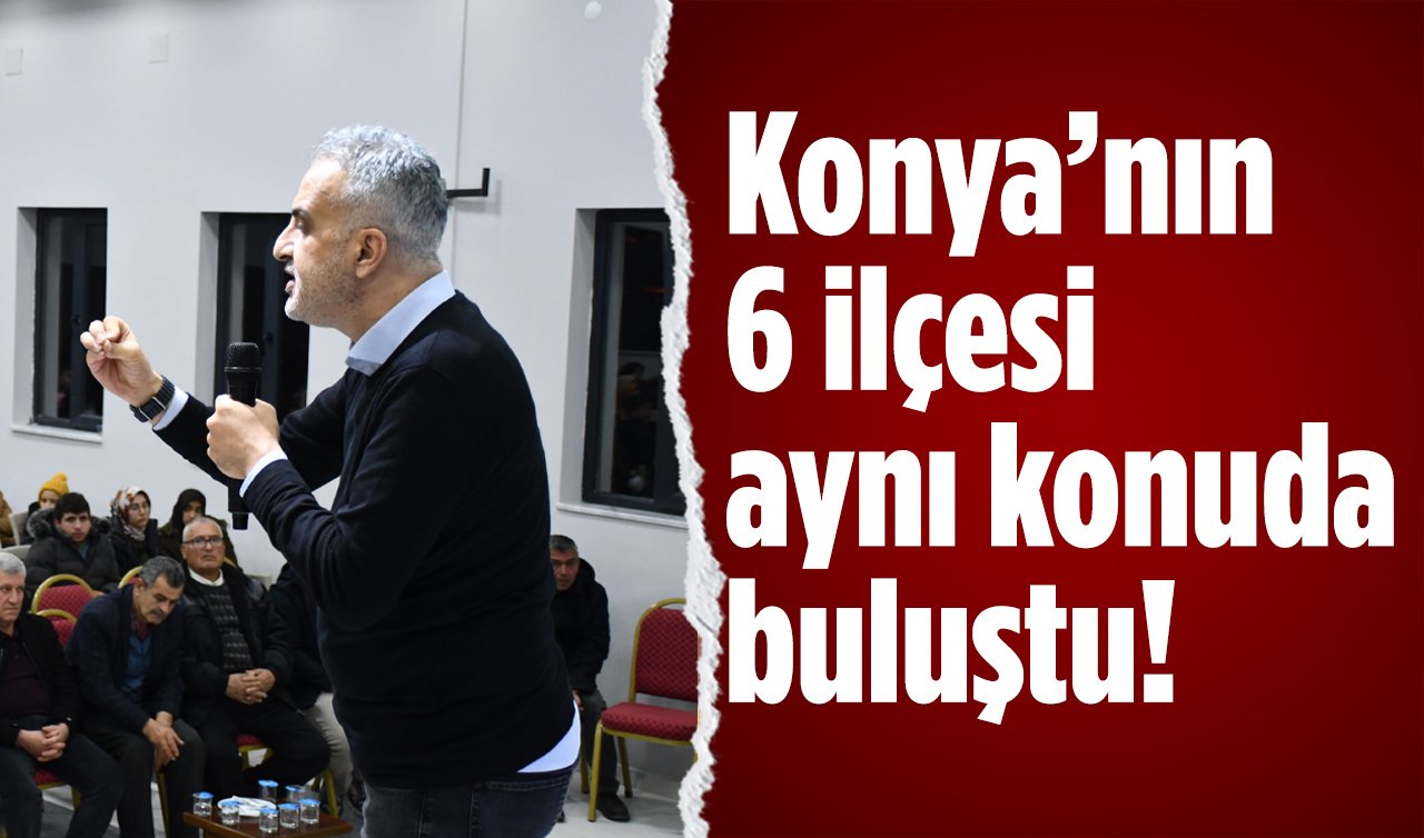 Konya’nın 6 ilçesi aynı konuda buluştu! Ünlü isimler ayrı ayrı dolaştı 