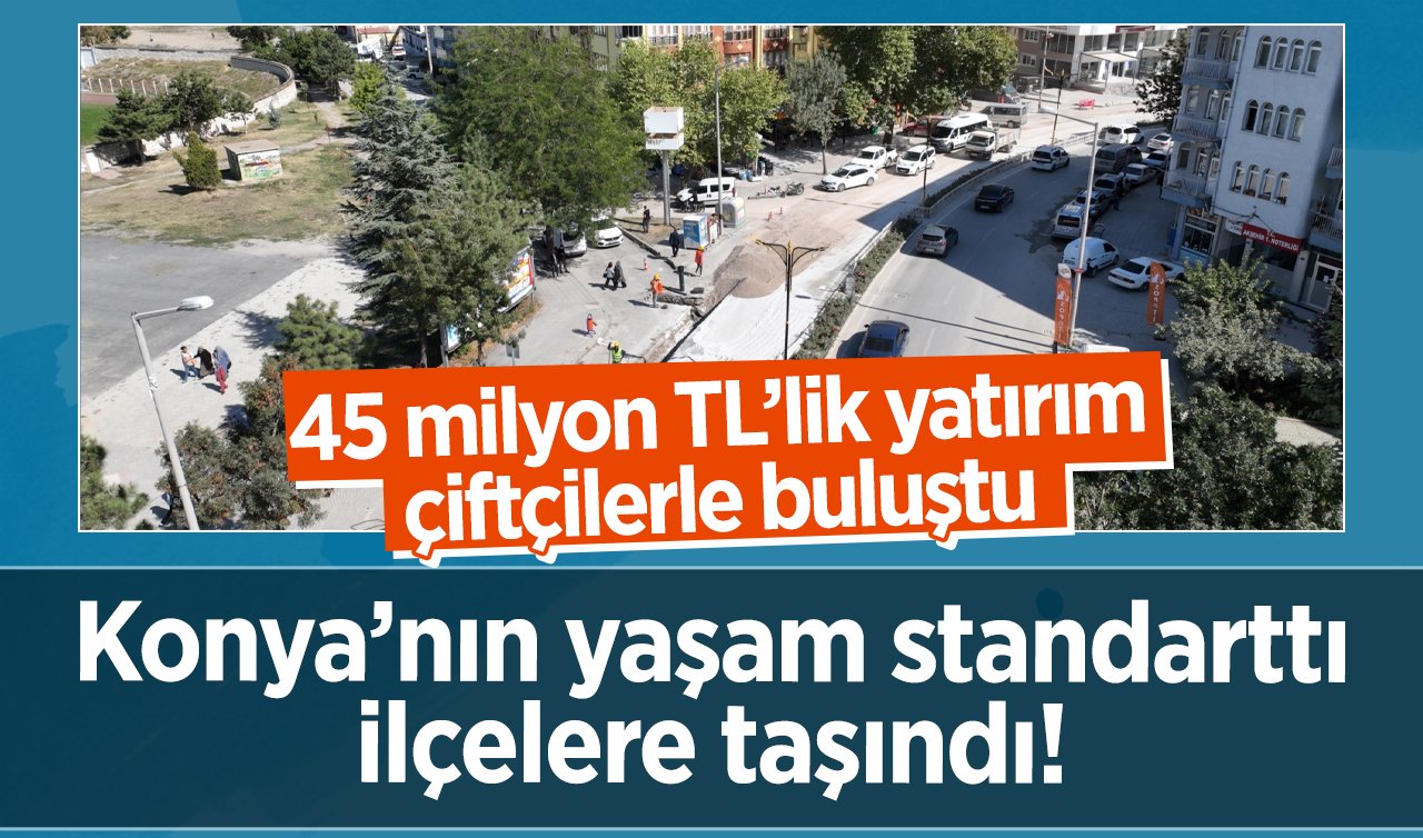Konya’nın yaşam standarttı ilçelere taşındı!  Alt yapı güçlendirildi: 45 milyon TL’lik yatırım..