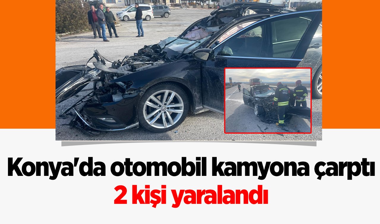  Konya’da otomobil kamyona çarptı: 2 kişi yaralandı