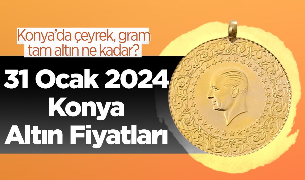 31 Ocak 2024 Konya Altın Fiyatları | Konya’da çeyrek, gram, tam altın ne kadar?