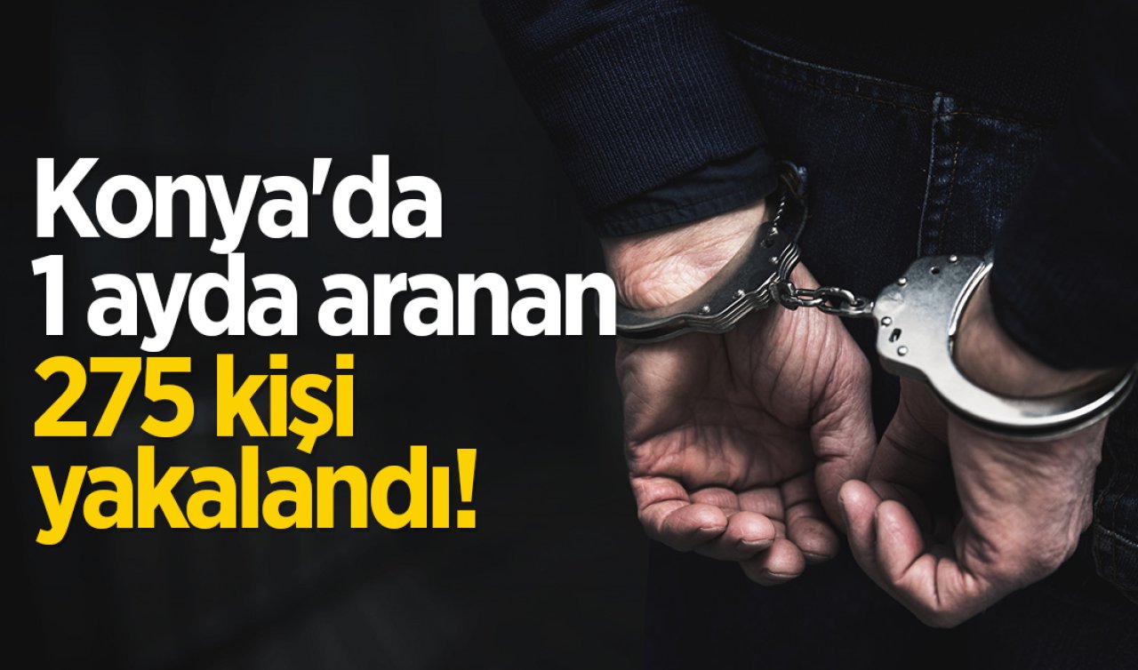 Konya’da 1 ayda aranan 275 kişi yakalandı! 