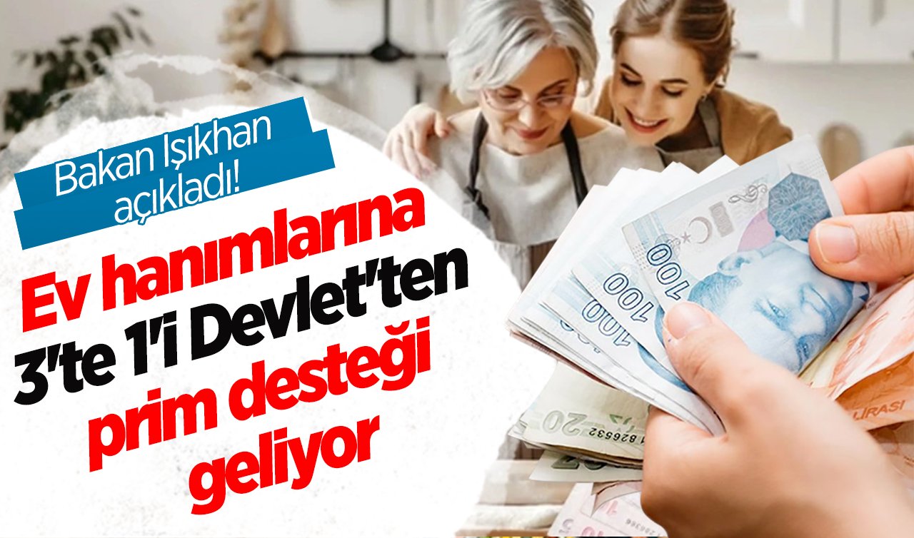 Bakan Işıkhan açıkladı! Ev hanımlarına 3’te 1’i Devlet’ten prim desteği geliyor: İşte detaylar..