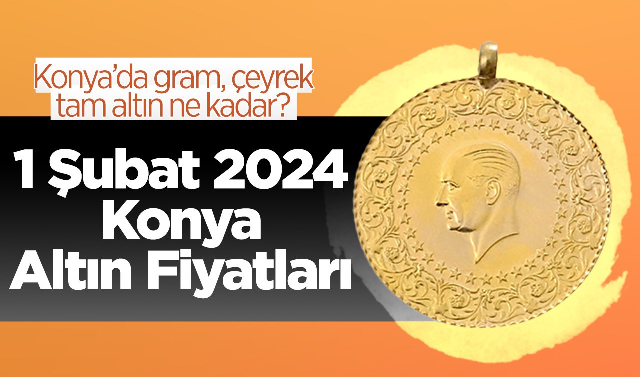 1 Şubat 2024 Konya Altın Fiyatları | Konya’da gram, çeyrek, tam altın ne kadar?
