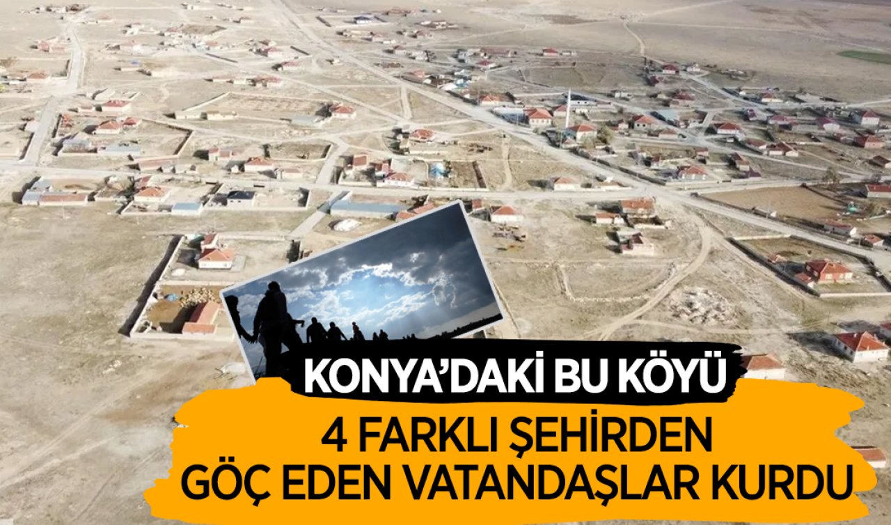 Konya’daki bu köyü Kırşehir, Malatya, Adıyaman ve Şanlıurfa’dan göç edenler kurdu!