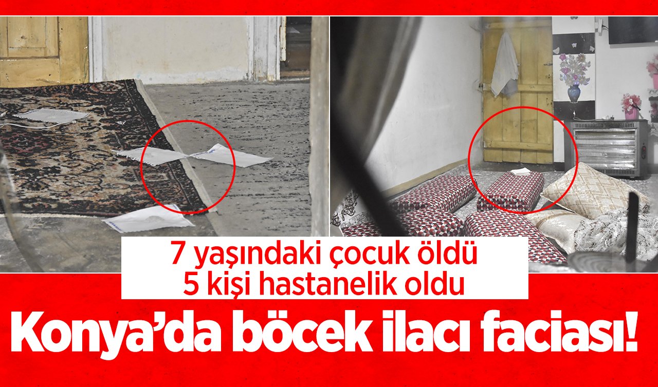 Konya’da böcek ilacı faciası! 7 yaşındaki çocuk öldü 5 kişi hastanelik oldu 
