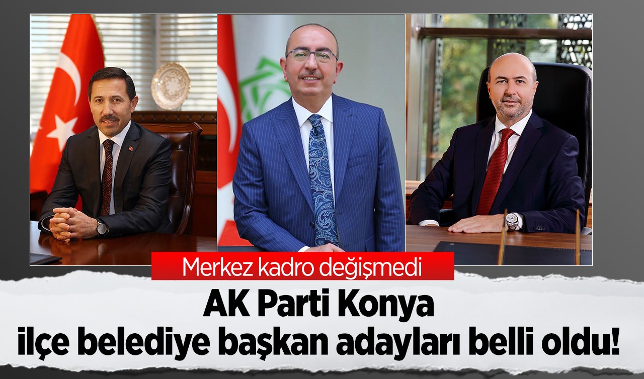 AK Parti Konya ilçe belediyi başkan adayları belli oldu! Merkez kadro değişmedi