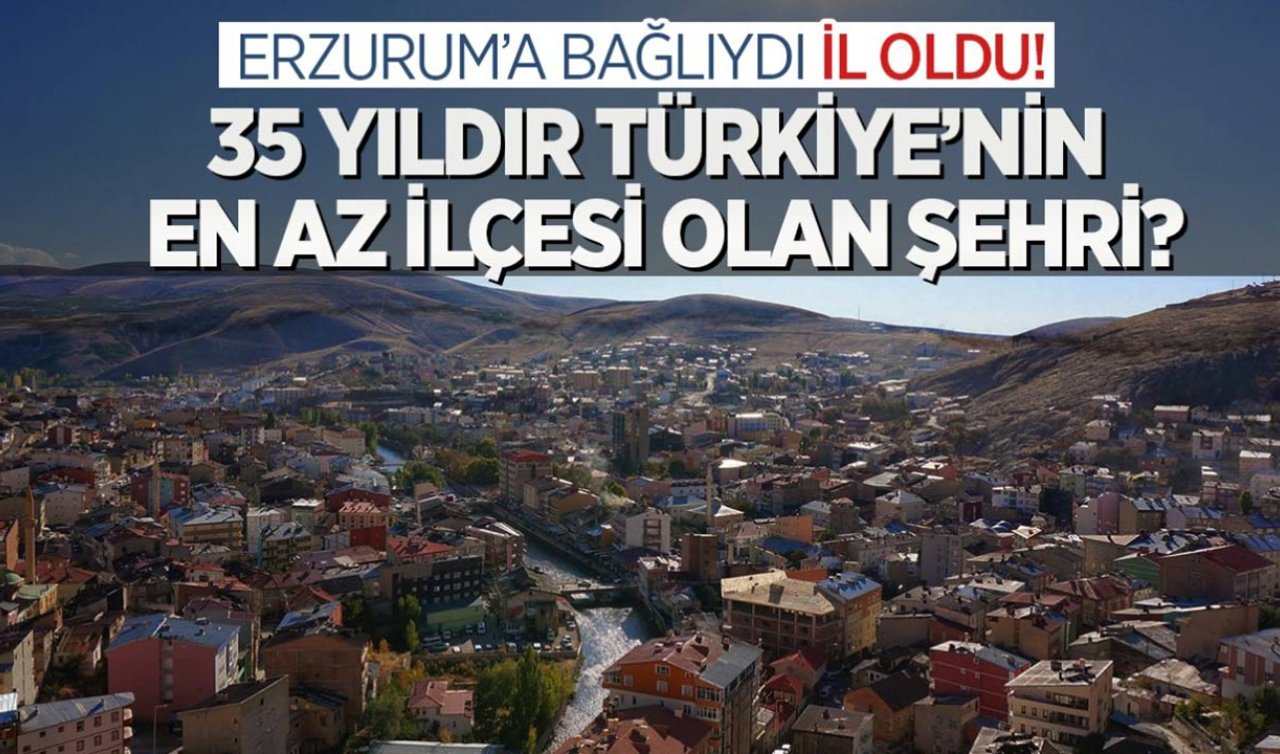 Erzurum ve Gümüşhane’de ilçeydi! 35 yıldır Türkiye’nin en az ilçesi olan şehri