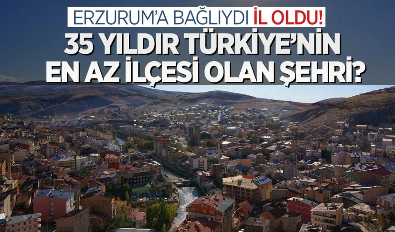  Erzurum ve Gümüşhane’de ilçeydi! 35 yıldır Türkiye’nin en az ilçesi olan şehri