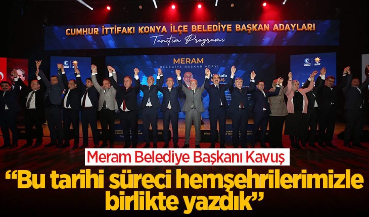 İki dönem üst üste aday gösterilen tek başkan! Meram Belediye Başkanı Kavuş’tan adaylık mesajı