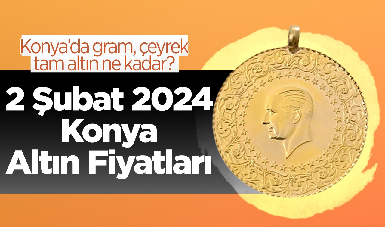  2 Şubat 2024 Konya Altın Fiyatları | Konya’da gram, çeyrek, tam altın ne kadar?