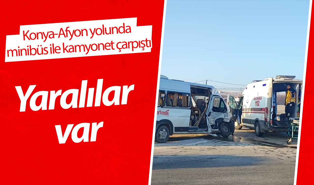 Konya-Afyon yolunda minibüs ile kamyonet çarpıştı: Yaralılar var