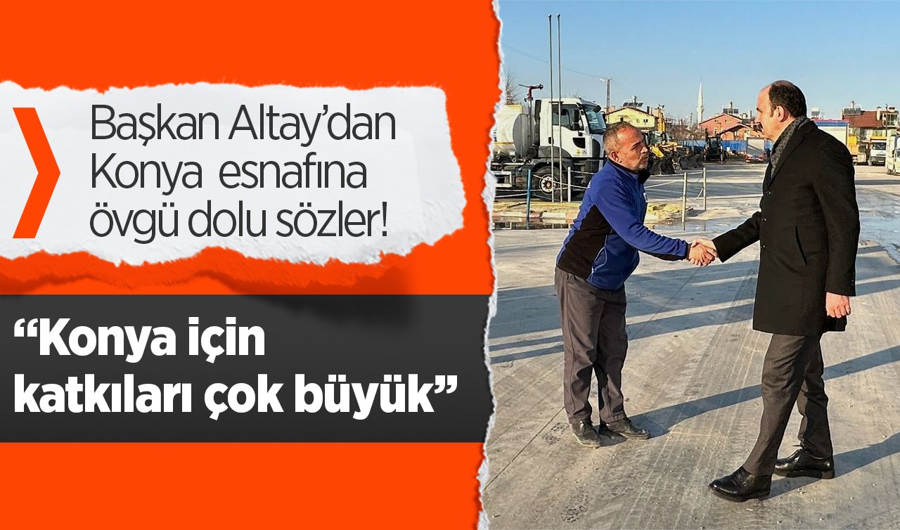 Başkan Altay’dan esnaflara övgü dolu sözler! Konya için katkıları çok büyük..  