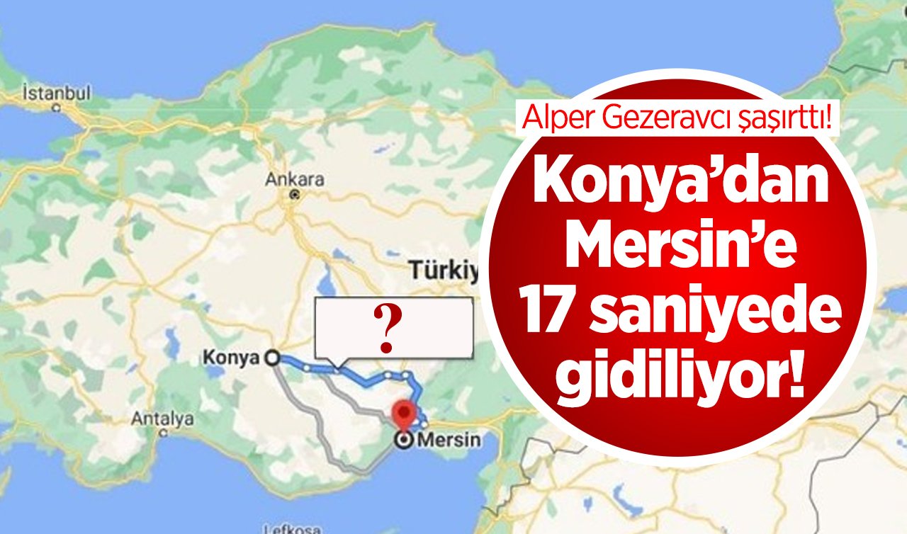  Alper Gezeravcı’dan şaşırtan bilgi geldi! Konya’dan Mersin’e 17 saniyede gidiliyor! 