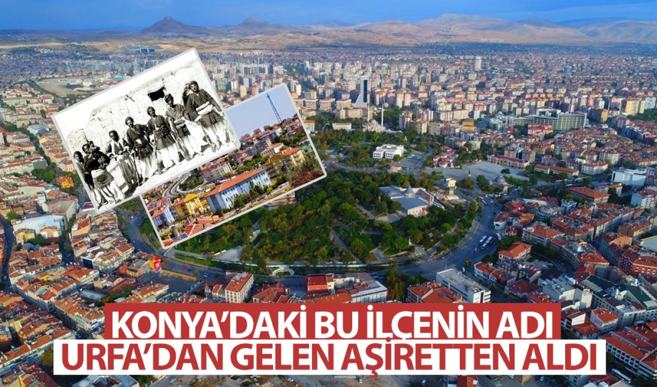  Konya’daki bu ilçe adını Urfa’dan gelen aşiretten aldı!