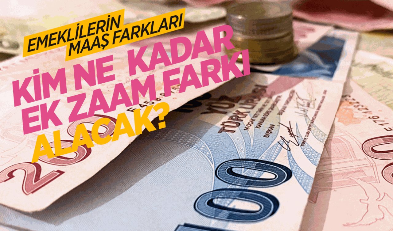 Emeklilerin maaş farkları! Kim ne kadar ek zam farkı alacak?