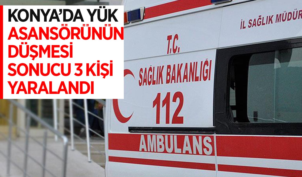 Konya’da yük asansörünün düşmesi sonucu 3 kişi yaralandı