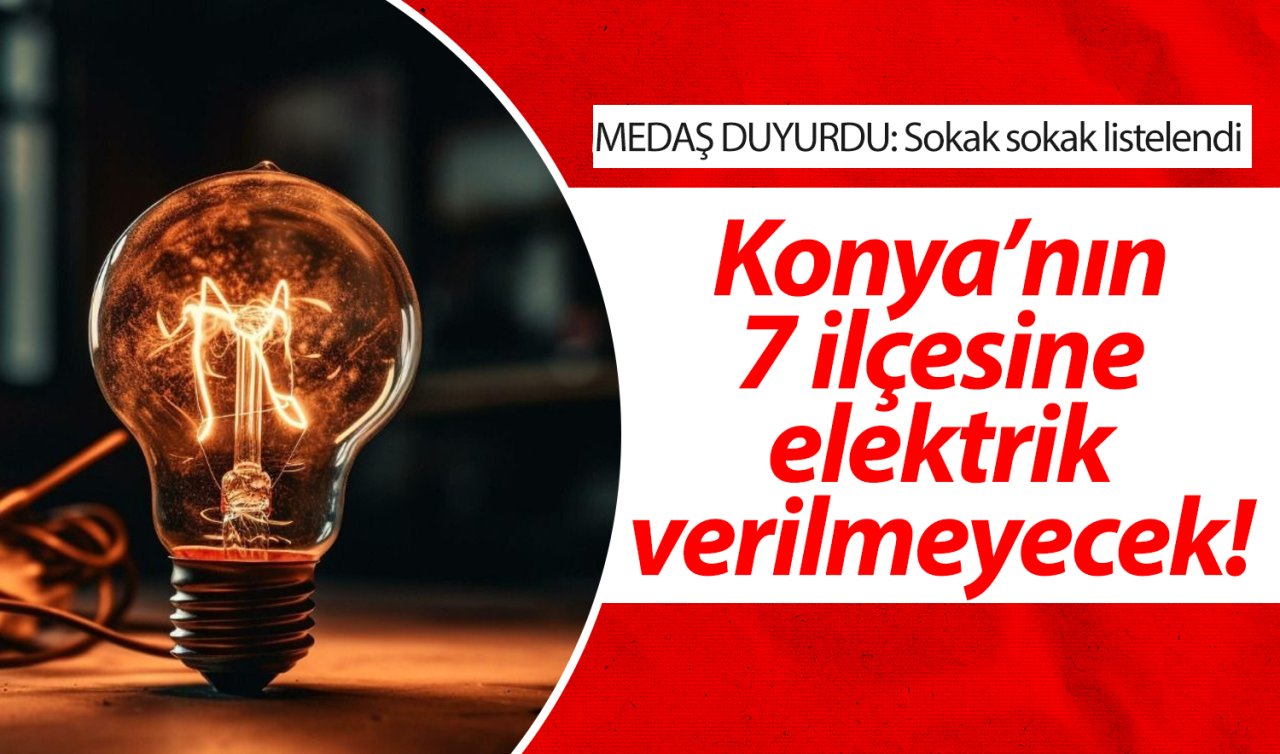 MEDAŞ DUYURDU: Sokak sokak listelendi| Konya’nın 7 ilçesine elektrik verilmeyecek! 