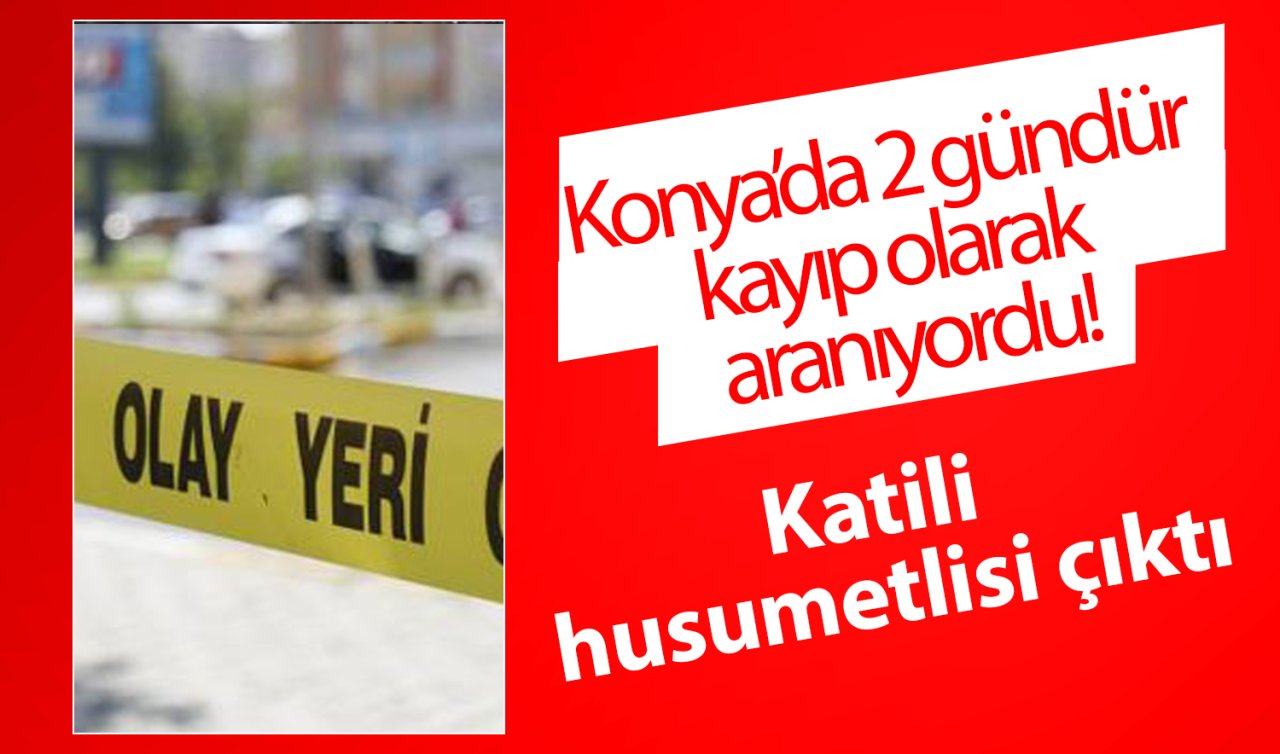 Konya’da 2 gündür kayıp olarak aranıyordu! Katili husumetlisi çıktı: Zanlı tutuklandı! 