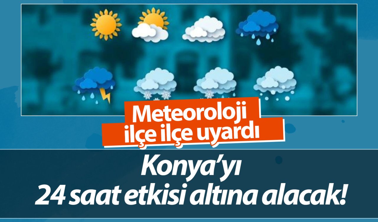 SON DAKİKA HAVA DURUMU | Meteoroloji ilçe ilçe uyardı: Konya’yı 24 saat etkisi altına alacak! 