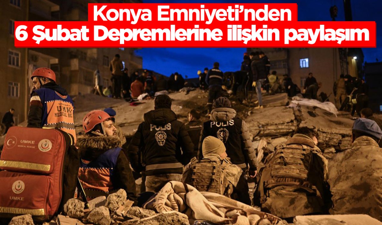 Konya İl Emniyet Müdürlüğünden 6 Şubat depremlerine ilişkin paylaşım