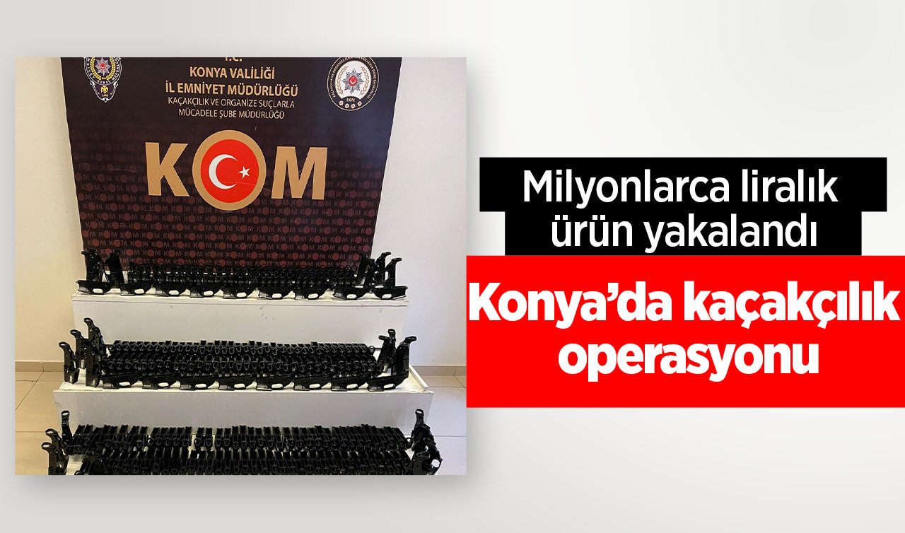 Konya’da kaçakçılık operasyonu: Milyonlarca liralık ürün yakalandı