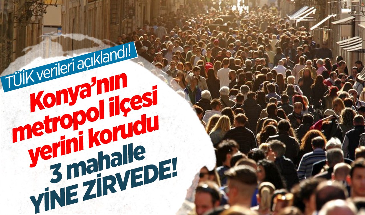 TÜİK verileri açıklandı! Konya’nın metropol ilçesi yerini korudu: 3 mahalle YİNE ZİRVEDE! 
