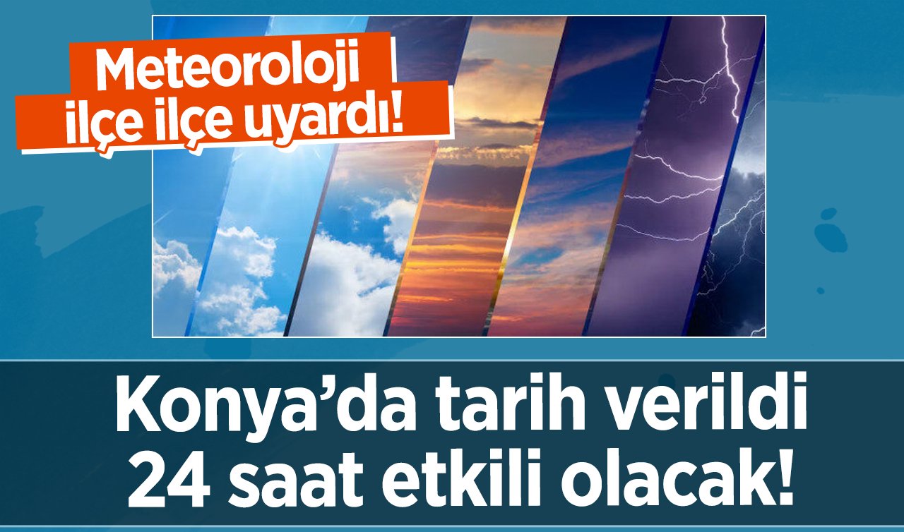  Meteoroloji ilçe ilçe uyardı! Konya’da tarih verildi: 24 saat etkili olacak!