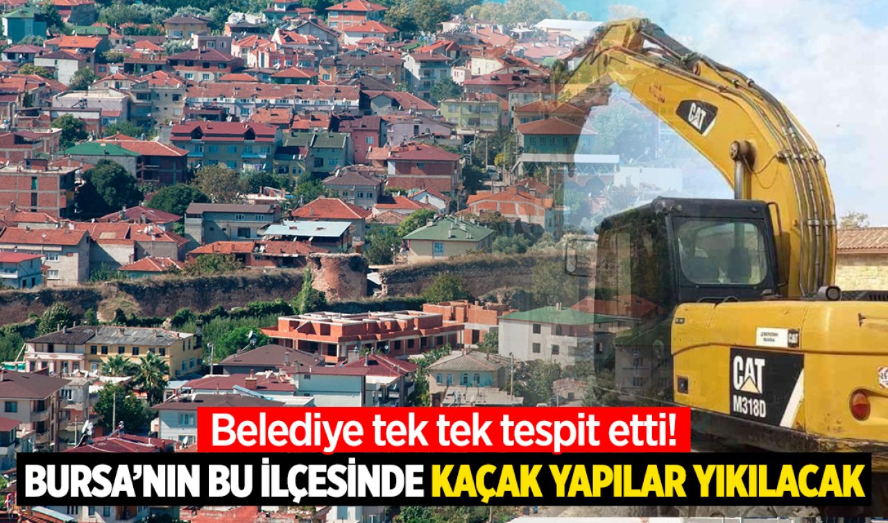 Belediye tek tek tespit etti! Bursa’nın bu ilçesindeki kaçak yapılar yıkılacak