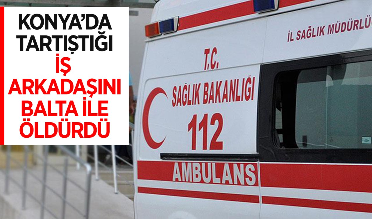 Konya’da tartıştığı iş arkadaşını balta ile öldürdü