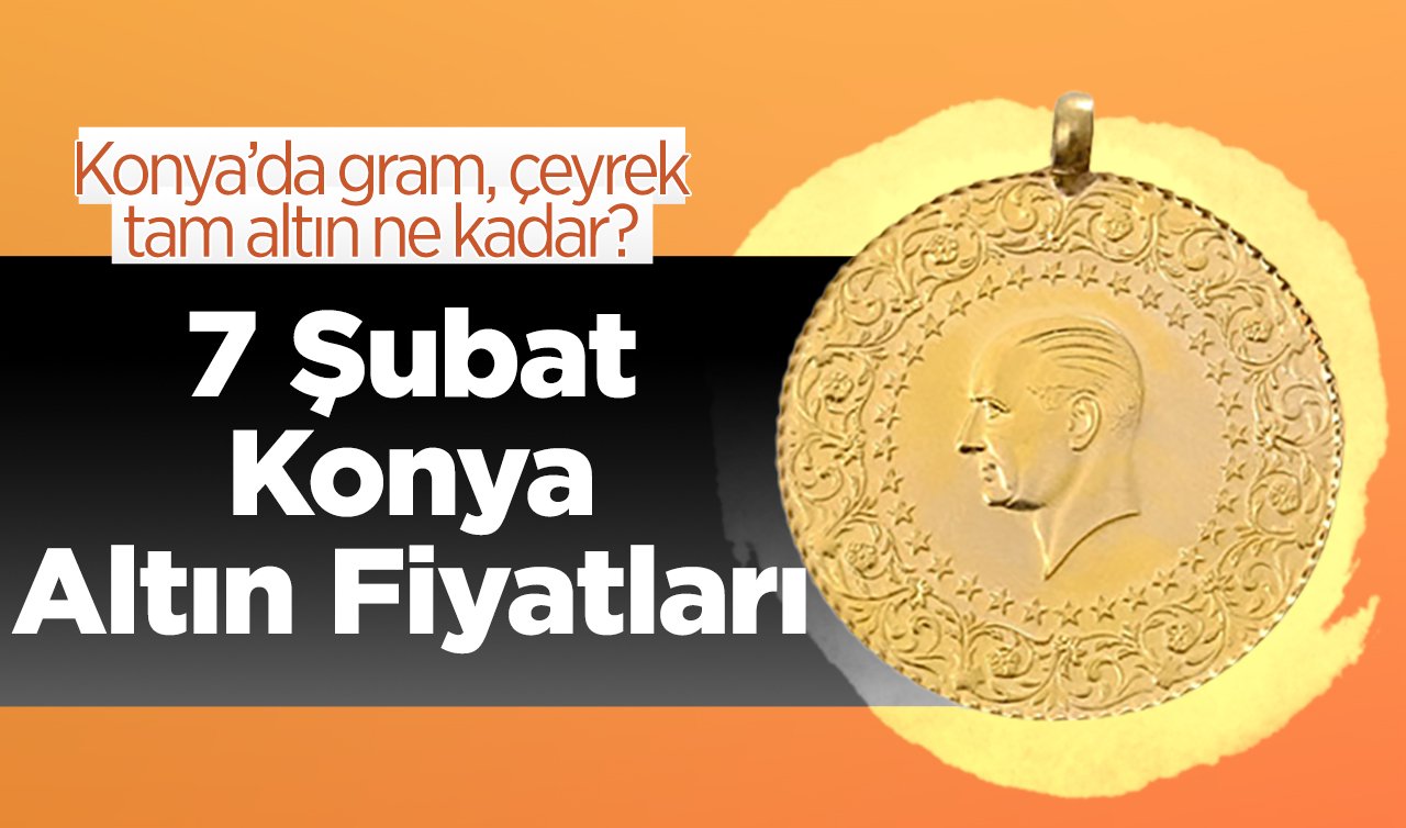  7 Şubat Konya Altın Fiyatları | Konya’da gram, çeyrek, tam altın ne kadar?