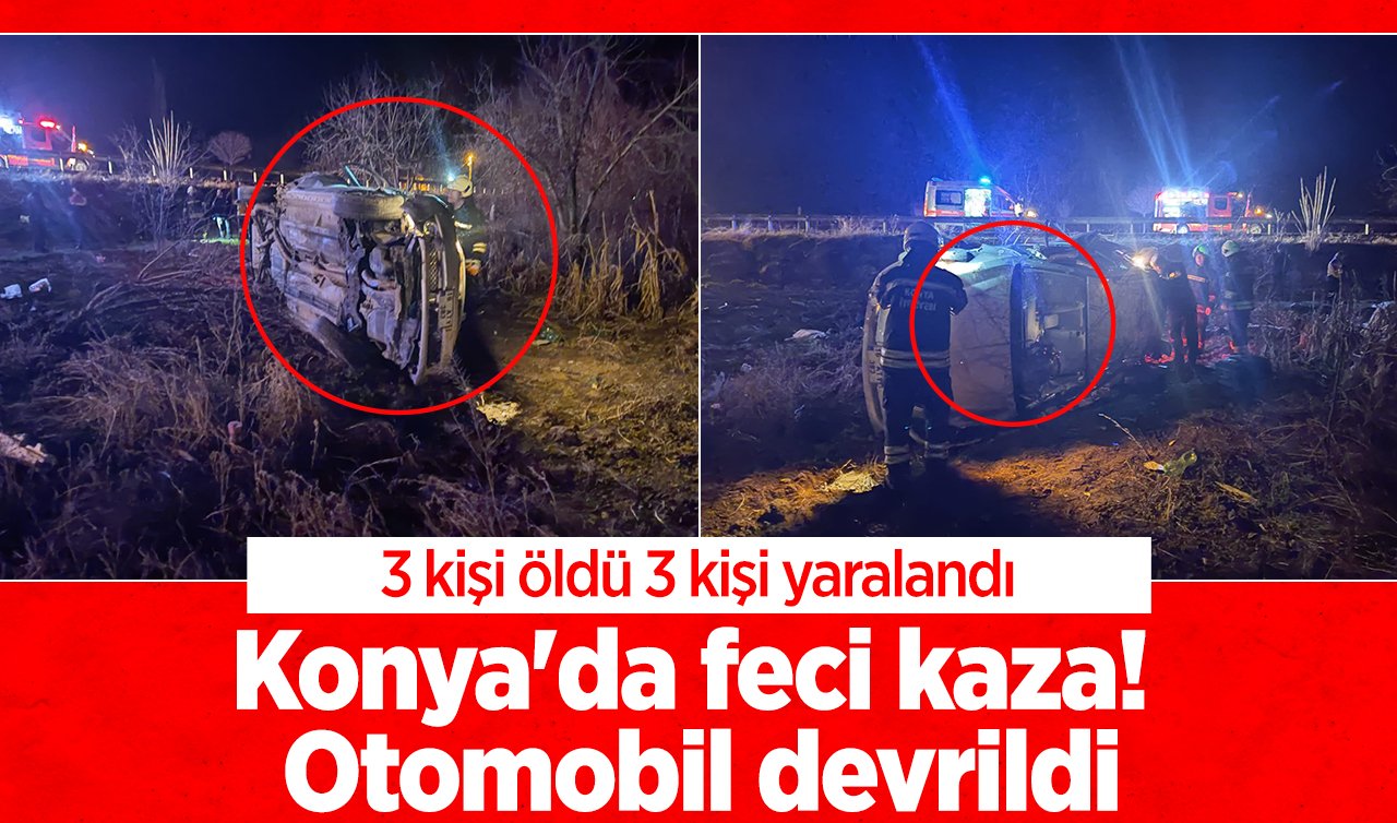  Konya’da feci kaza! Otomobil devrildi:  3 kişi öldü 3 kişi yaralandı