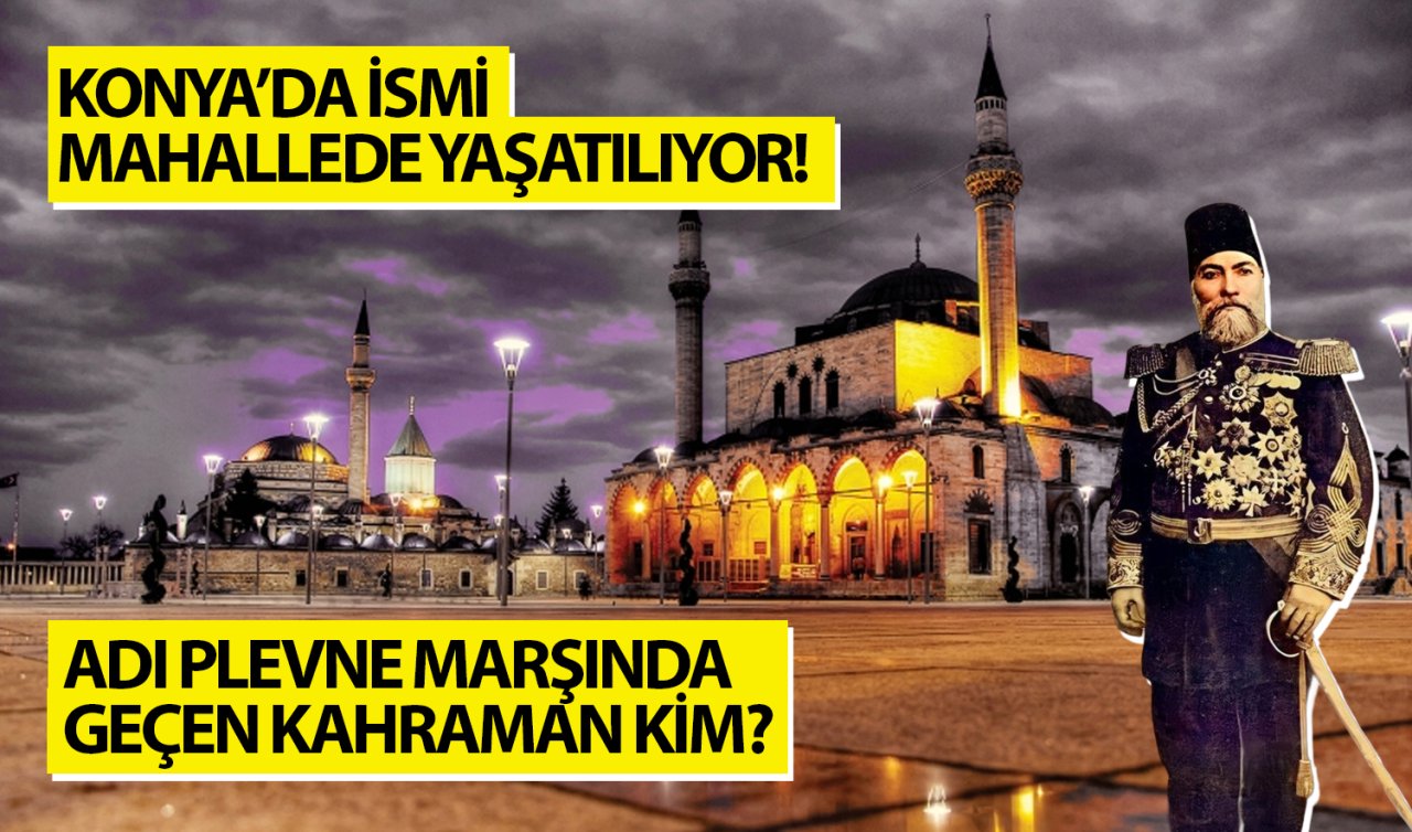  Konya’da ismi mahallede yaşatılıyor! Adı Plevne marşında geçen Rusların örnek aldığı kahraman kim? 