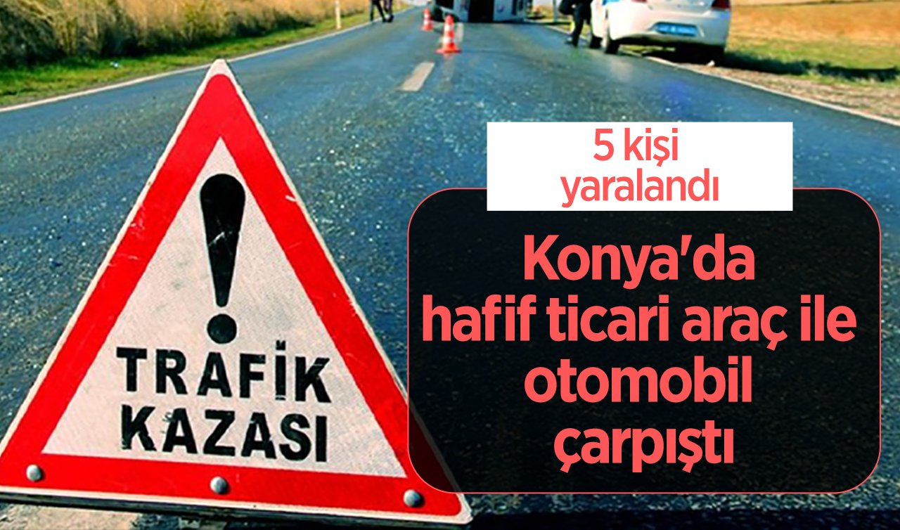 Konya’da hafif ticari araç ile otomobil çarpıştı: 5 kişi yaralandı