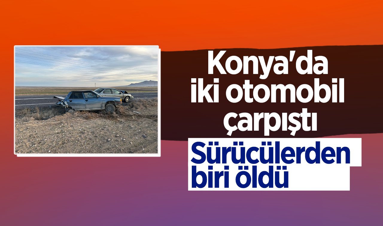  Konya’da iki otomobil çarpıştı: Sürücülerden biri öldü