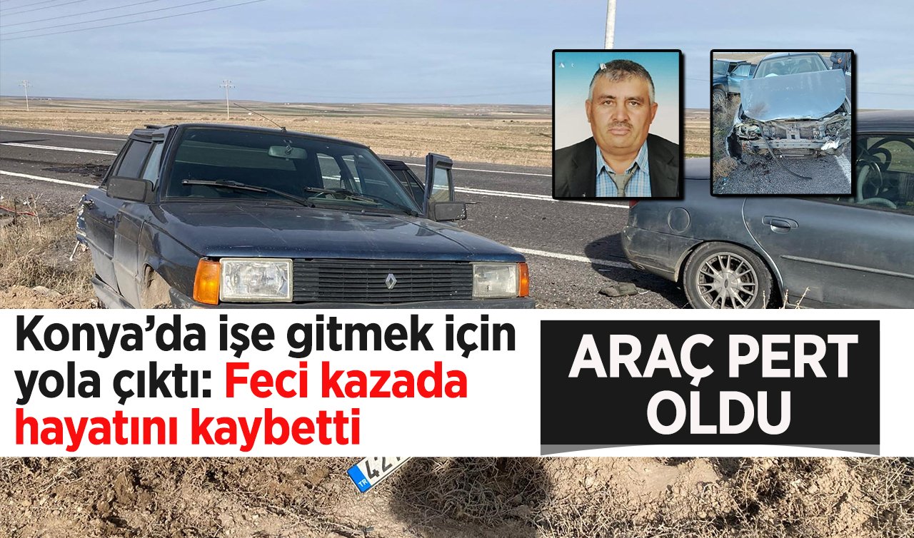 Konya’da işe gitmek için yola çıktı! Feci kazada hayatını kaybetti: Araç pert oldu!