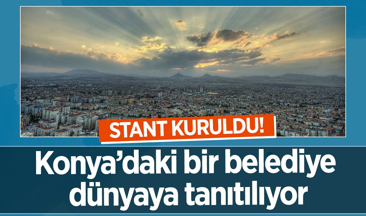  STANT KURULDU! Konya’daki bir belediye dünyaya tanıtılıyor: Kapılar açıldı! 