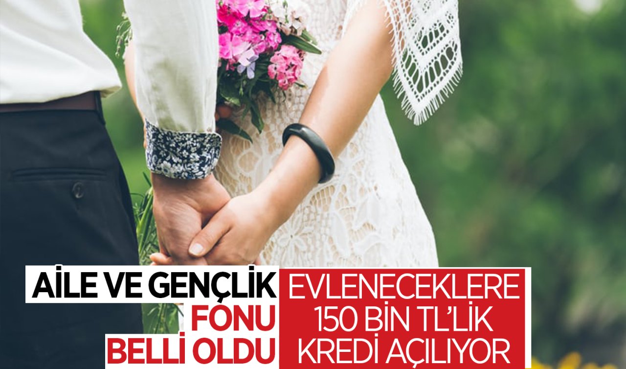 Aile ve Gençlik Fonu belli oldu! Evleneceklere 150 bin TL’lik kredi açılıyor  