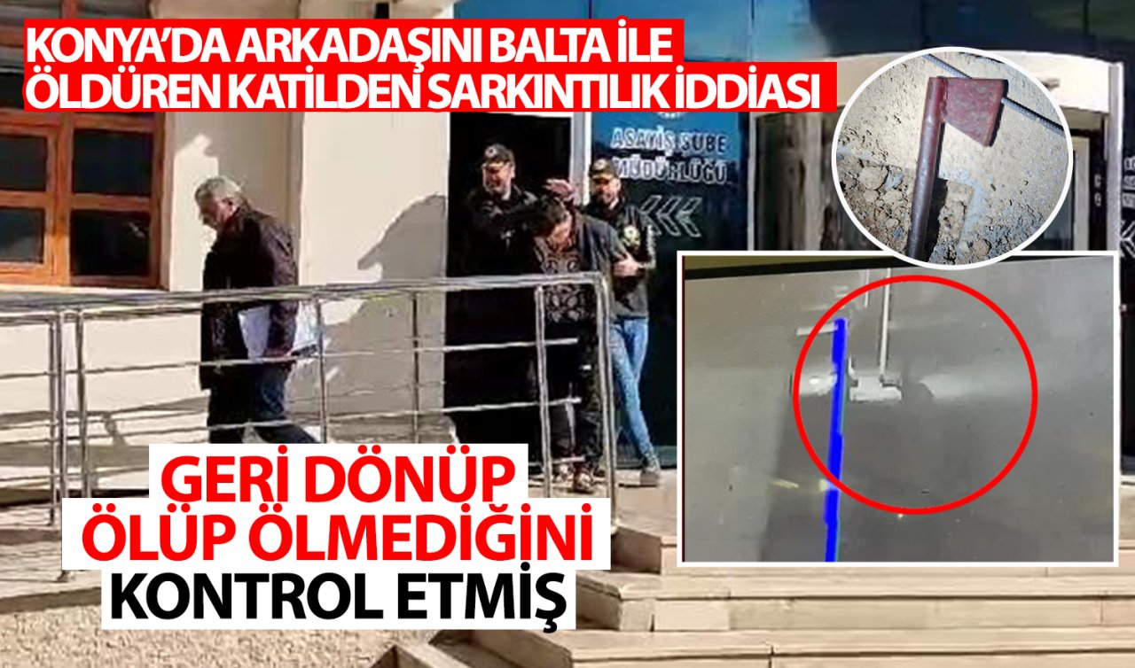 Konya’da arkadaşını balta ile öldüren katilden sarkıntılık iddiası! Geri dönüp ölüp ölmediğini kontrol etmiş 