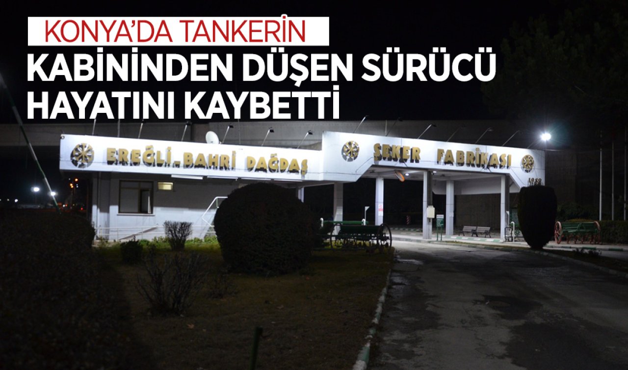  Konya’da tankerin kabininden düşen sürücü öldü! 