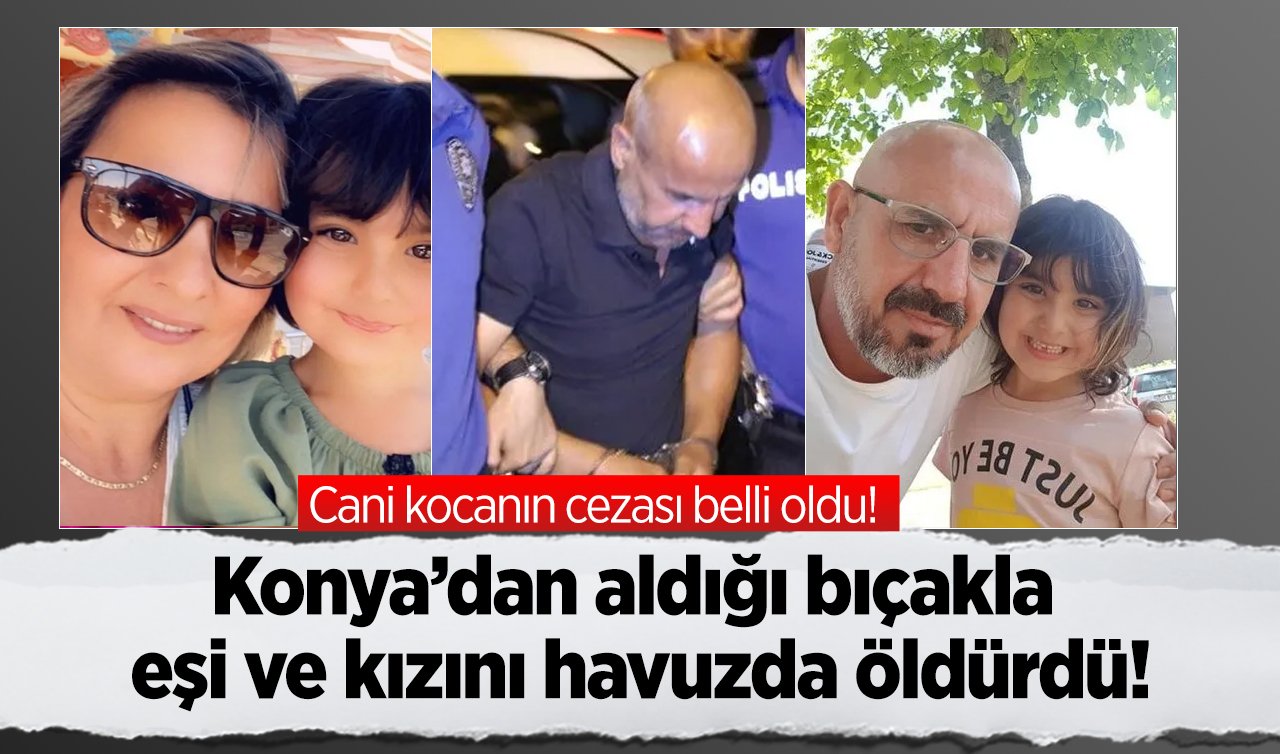 Konya’dan aldığı bıçakla eşi ve kızını havuzda öldürdü! Cani kocanın cezası belli oldu! 