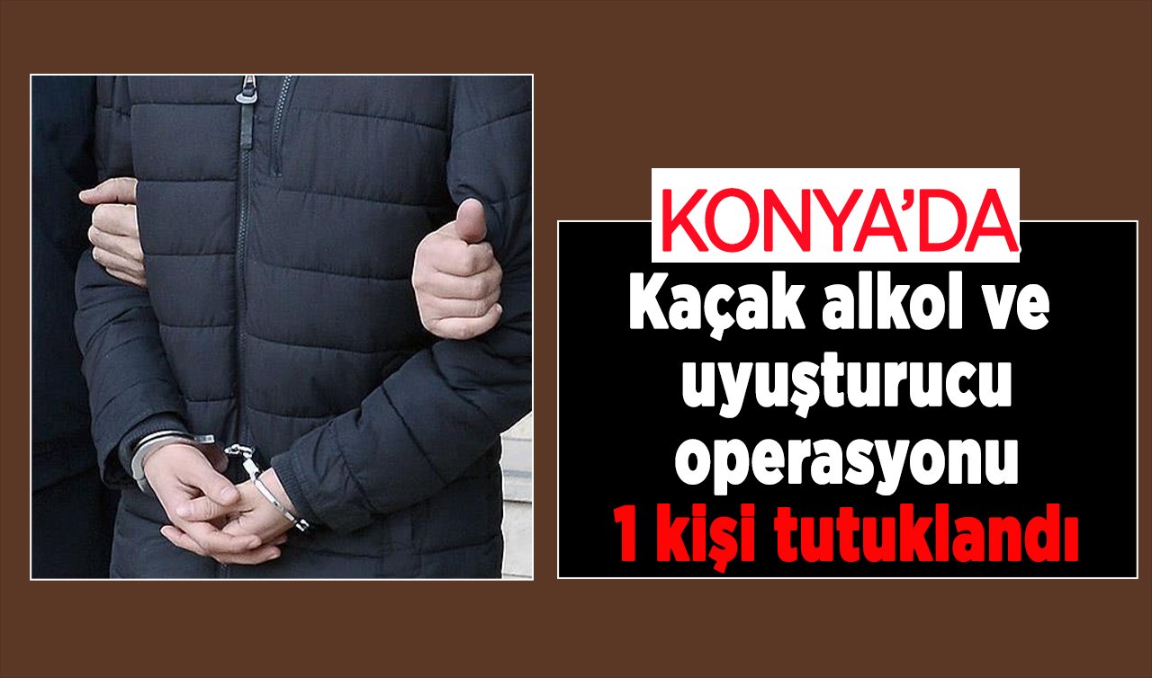 Konya’da kaçak alkol ve uyuşturucu operasyonu: 1 kişi tutuklandı
