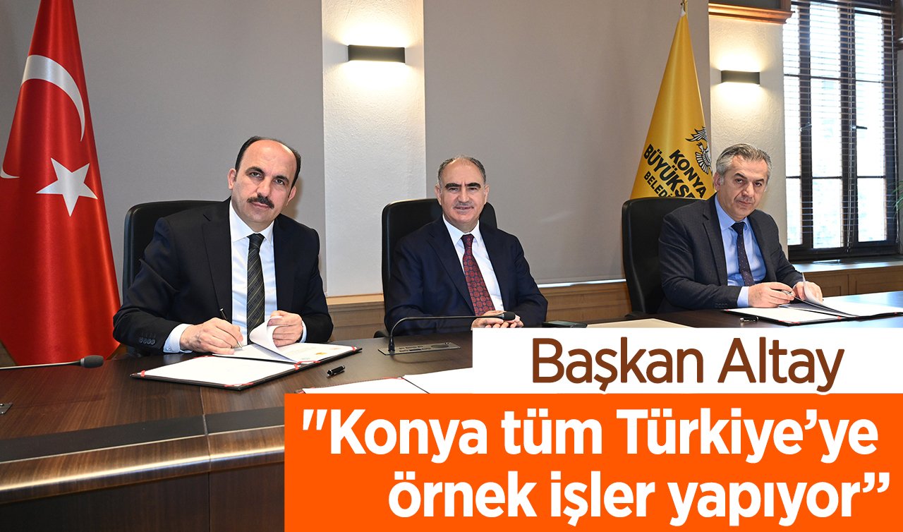 Başkan Altay; “Konya, tüm Türkiye’ye örnek işler yapıyor”