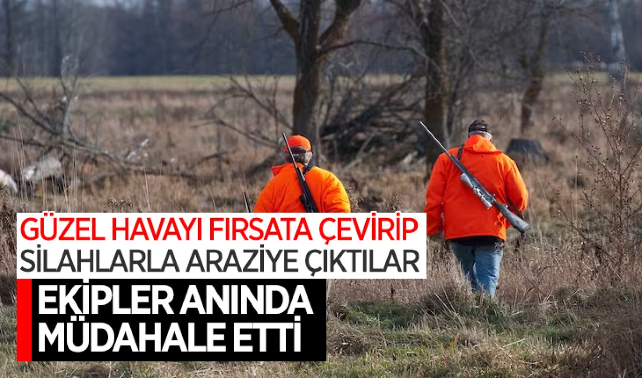 Güzel havayı fırsata çevirip silahlarla araziye çıktılar! Ekipler anında müdahale etti