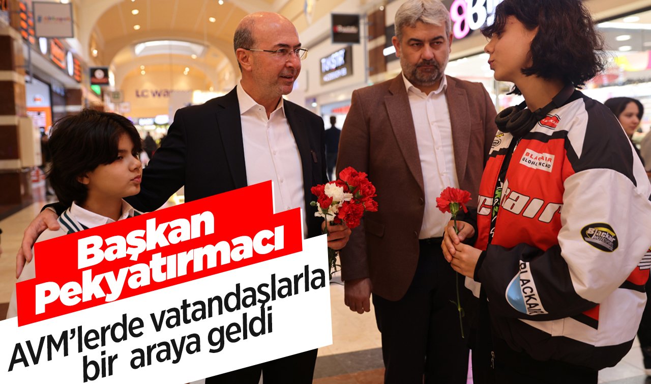 Başkan Pekyatırmacı AVM’lerde vatandaşlarla bir araya geldi